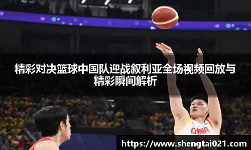 精彩对决篮球中国队迎战叙利亚全场视频回放与精彩瞬间解析