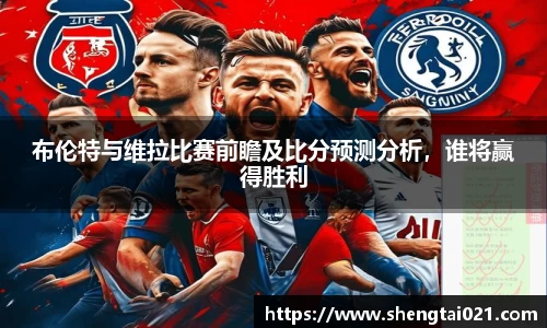 布伦特与维拉比赛前瞻及比分预测分析，谁将赢得胜利